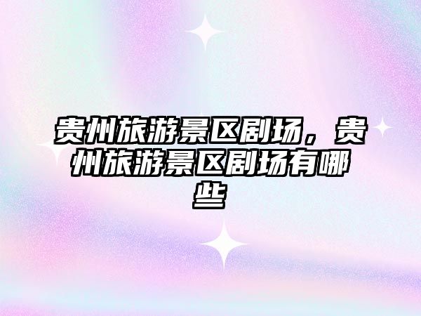 貴州旅游景區(qū)劇場(chǎng)，貴州旅游景區(qū)劇場(chǎng)有哪些