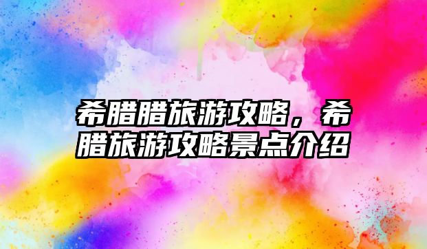 希臘臘旅游攻略，希臘旅游攻略景點介紹