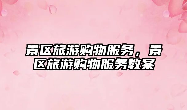 景區旅游購物服務，景區旅游購物服務教案