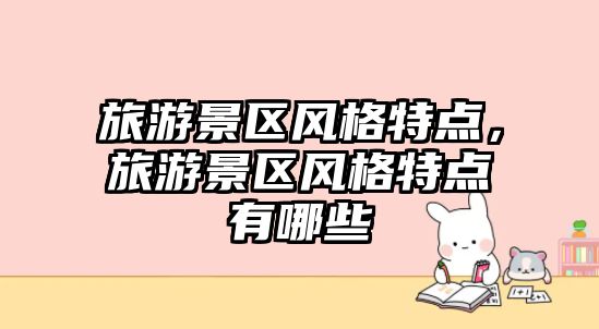 旅游景區風格特點，旅游景區風格特點有哪些