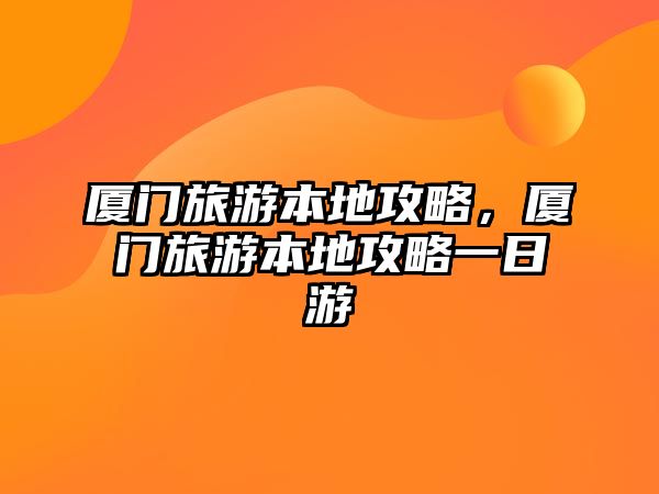 廈門旅游本地攻略，廈門旅游本地攻略一日游