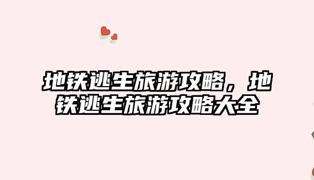地鐵逃生旅游攻略，地鐵逃生旅游攻略大全