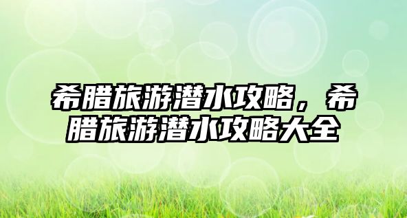 希臘旅游潛水攻略，希臘旅游潛水攻略大全