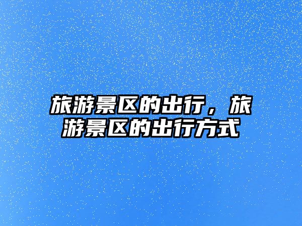 旅游景區的出行，旅游景區的出行方式