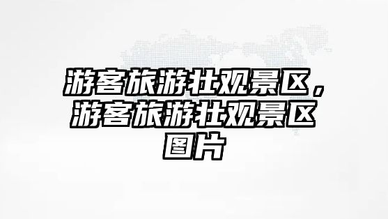 游客旅游壯觀景區，游客旅游壯觀景區圖片