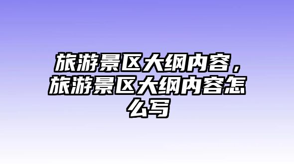 旅游景區大綱內容，旅游景區大綱內容怎么寫