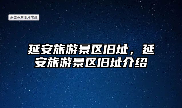 延安旅游景區(qū)舊址，延安旅游景區(qū)舊址介紹