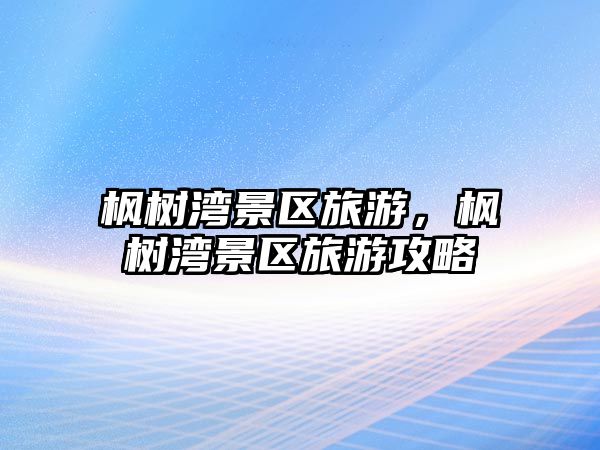 楓樹灣景區旅游，楓樹灣景區旅游攻略