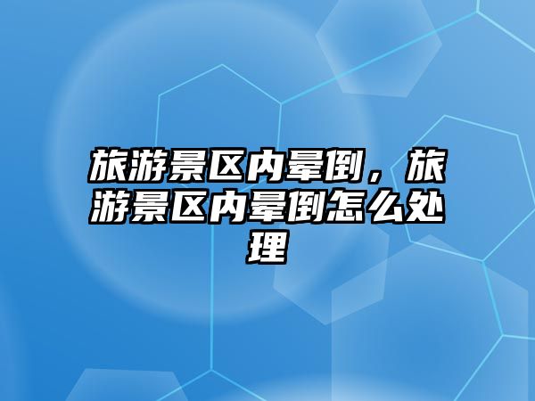 旅游景區內暈倒，旅游景區內暈倒怎么處理