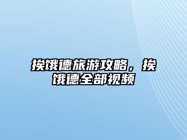 挨餓德旅游攻略，挨餓德全部視頻