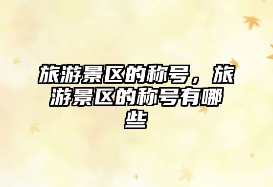 旅游景區的稱號，旅游景區的稱號有哪些