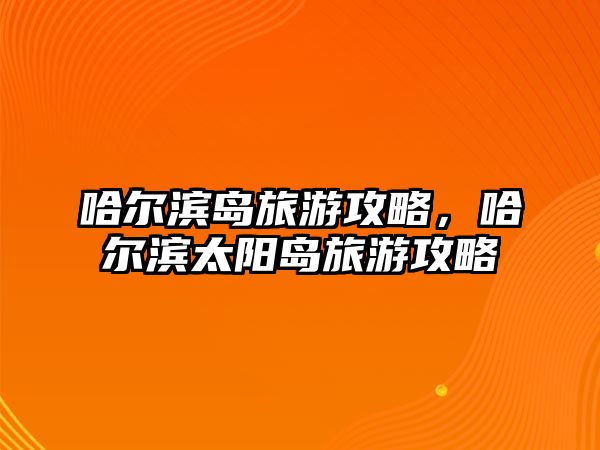 哈爾濱島旅游攻略，哈爾濱太陽島旅游攻略