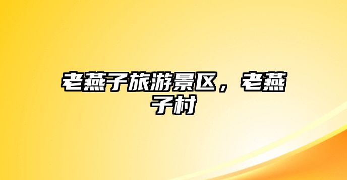 老燕子旅游景區，老燕子村