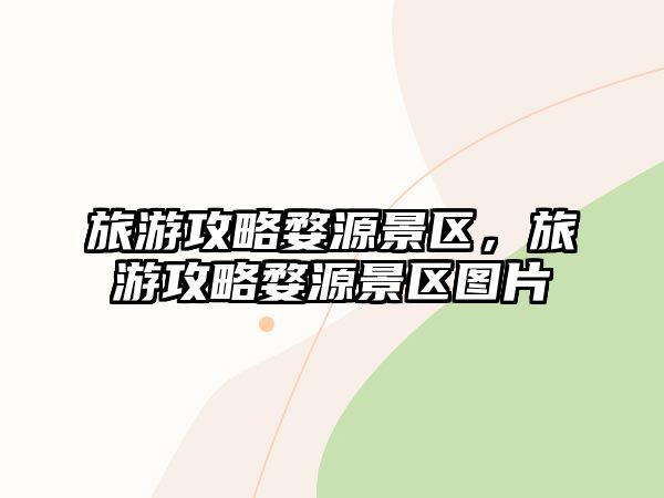 旅游攻略婺源景區，旅游攻略婺源景區圖片