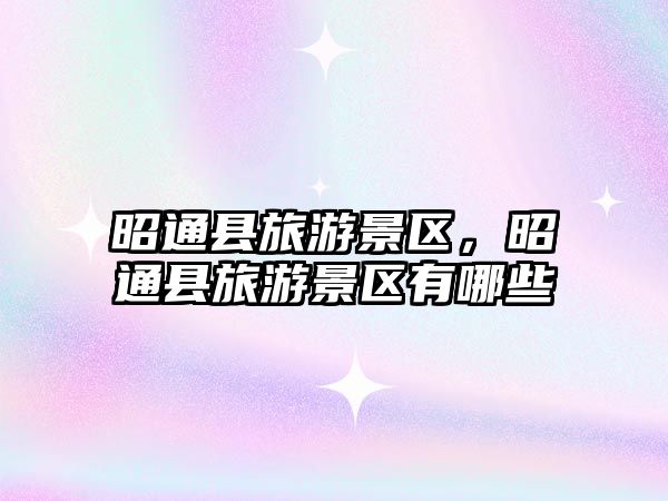 昭通縣旅游景區，昭通縣旅游景區有哪些