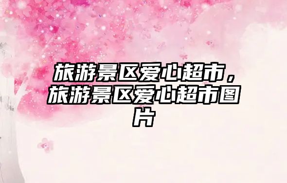 旅游景區愛心超市，旅游景區愛心超市圖片