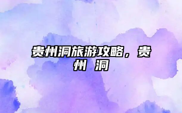 貴州洞旅游攻略，貴州 洞