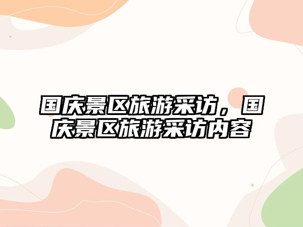 國慶景區旅游采訪，國慶景區旅游采訪內容