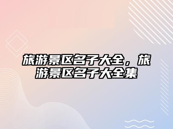 旅游景區(qū)名子大全，旅游景區(qū)名子大全集