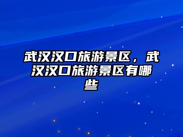 武漢漢口旅游景區，武漢漢口旅游景區有哪些