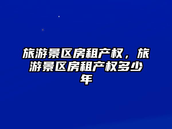 旅游景區房租產權，旅游景區房租產權多少年