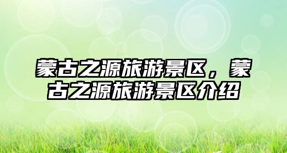 蒙古之源旅游景區(qū)，蒙古之源旅游景區(qū)介紹