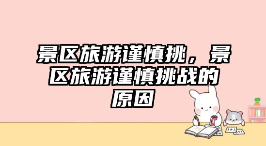 景區旅游謹慎挑，景區旅游謹慎挑戰的原因