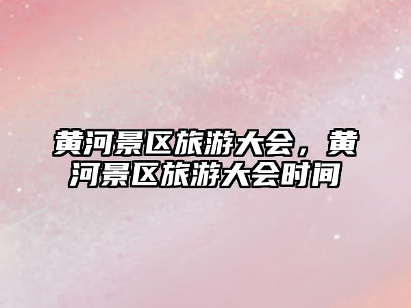 黃河景區旅游大會，黃河景區旅游大會時間