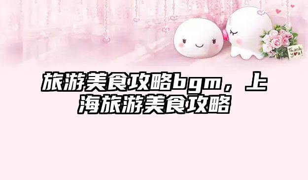 旅游美食攻略bgm，上海旅游美食攻略