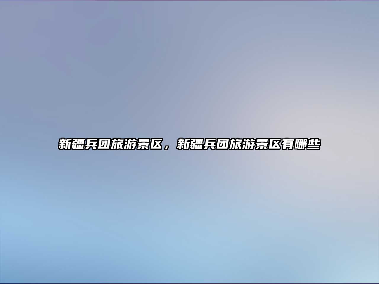 新疆兵團旅游景區(qū)，新疆兵團旅游景區(qū)有哪些