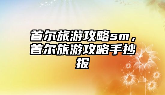 首爾旅游攻略sm，首爾旅游攻略手抄報