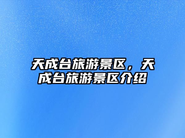 天成臺旅游景區(qū)，天成臺旅游景區(qū)介紹