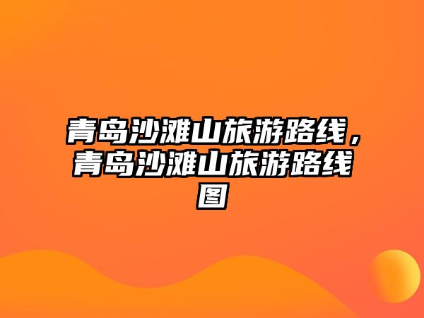 青島沙灘山旅游路線，青島沙灘山旅游路線圖
