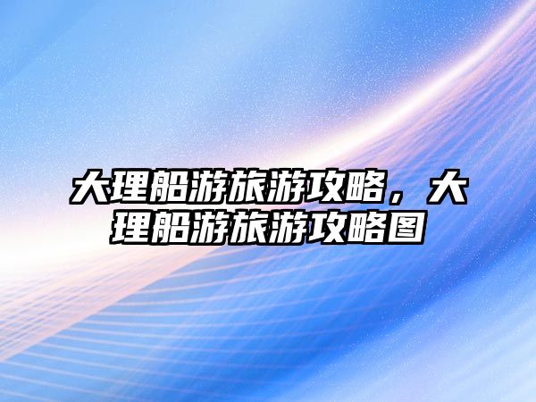 大理船游旅游攻略，大理船游旅游攻略圖