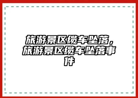 旅游景區纜車墜落，旅游景區纜車墜落事件