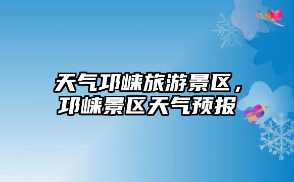 天氣邛崍旅游景區，邛崍景區天氣預報