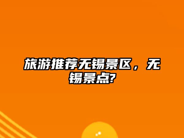 旅游推薦無錫景區，無錫景點?