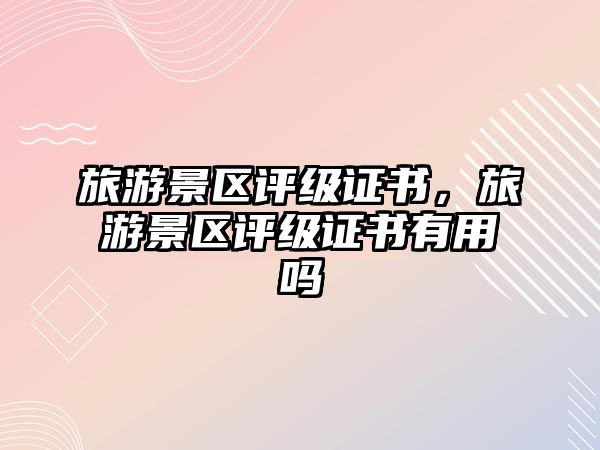 旅游景區評級證書，旅游景區評級證書有用嗎