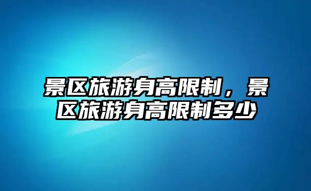 景區旅游身高限制，景區旅游身高限制多少