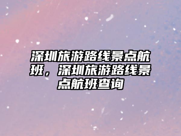 深圳旅游路線景點航班，深圳旅游路線景點航班查詢