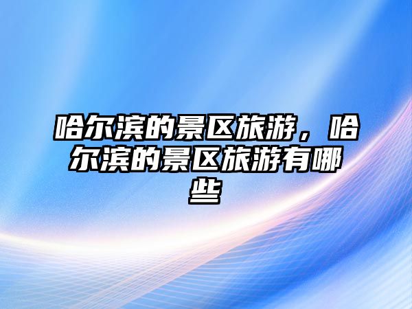 哈爾濱的景區(qū)旅游，哈爾濱的景區(qū)旅游有哪些