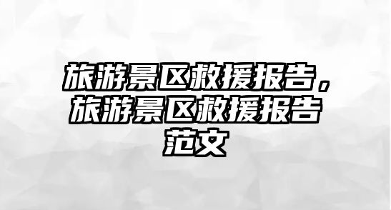 旅游景區救援報告，旅游景區救援報告范文