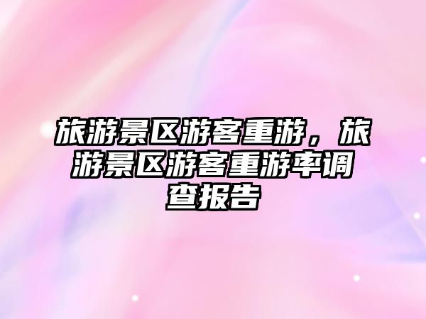 旅游景區(qū)游客重游，旅游景區(qū)游客重游率調(diào)查報告