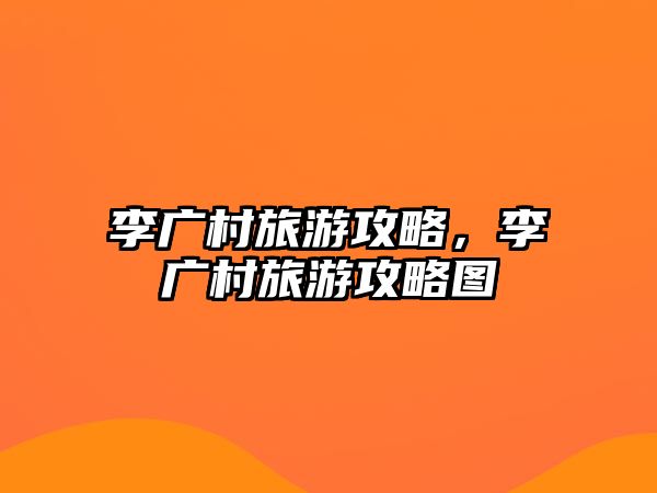 李廣村旅游攻略，李廣村旅游攻略圖