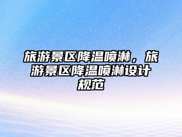 旅游景區(qū)降溫噴淋，旅游景區(qū)降溫噴淋設計規(guī)范