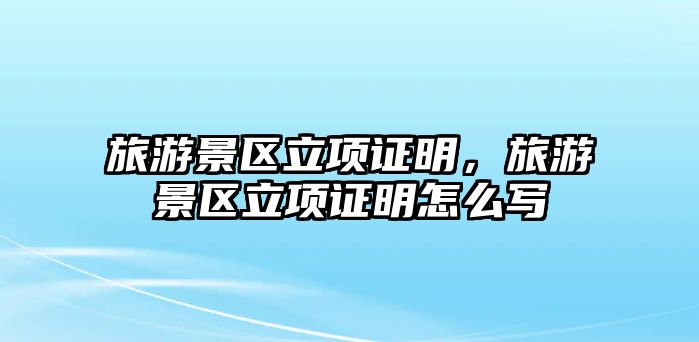 旅游景區立項證明，旅游景區立項證明怎么寫