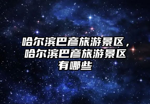 哈爾濱巴彥旅游景區，哈爾濱巴彥旅游景區有哪些
