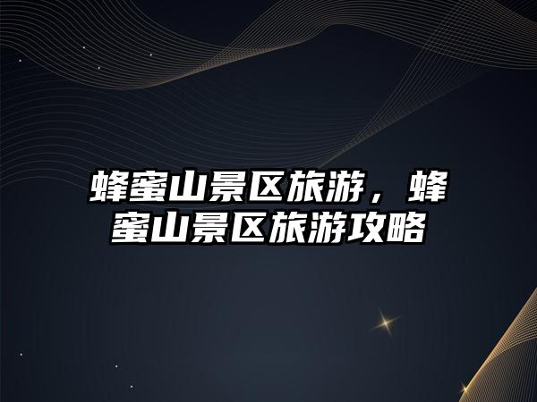 蜂蜜山景區(qū)旅游，蜂蜜山景區(qū)旅游攻略