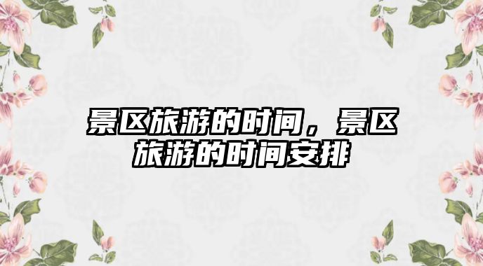 景區(qū)旅游的時間，景區(qū)旅游的時間安排