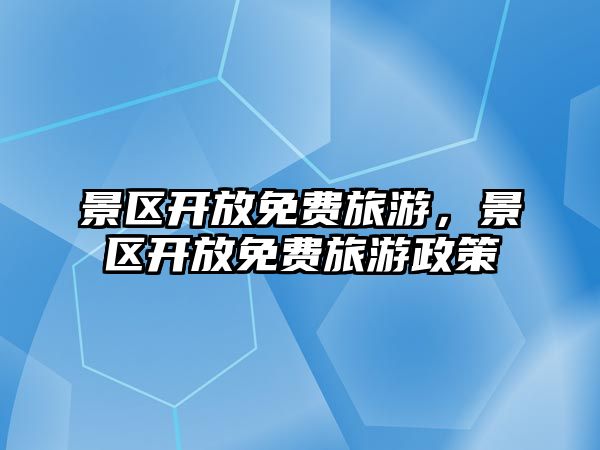 景區(qū)開放免費旅游，景區(qū)開放免費旅游政策